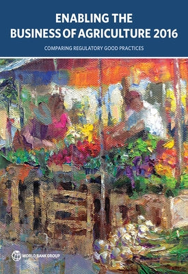Enabling the Business of Agriculture 2016: Comparing Regulatory Good Practices by World Bank Group