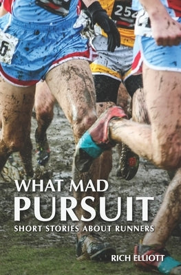 What Mad Pursuit: Short Stories About Runners by Elliott, Rich