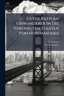 Guter Rath An Einwanderer In Die Vereinigten Staaten Von Nordamerika by Dewis, J. P.