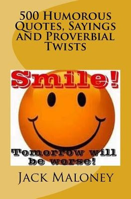 500 Humorous Quotes, Sayings and Proverbial Twists by Maloney, Jack