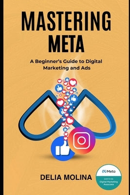Mastering Meta: A Beginner's Guide to Digital Marketing and Ads by Molina, Delia