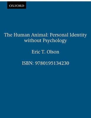 The Human Animal: Personal Identity Without Psychology by Olson, Eric T.
