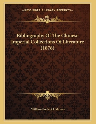 Bibliography Of The Chinese Imperial Collections Of Literature (1878) by Mayers, William Frederick