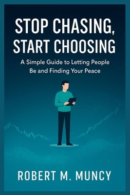 Stop Chasing, Start Choosing: A Simple Guide to Letting People Be and Finding Your Peace by Muncy, Robert M.
