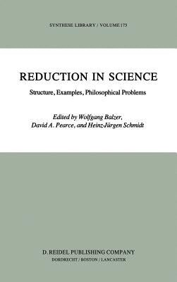 Reduction in Science: Structure, Examples, Philosophical Problems by Balzer, W.