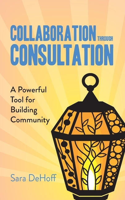 Collaboration through Consultation: A Powerful Tool for Building Community by Dehoff, Sara