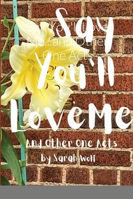 Say You'll Love Me...and Other One Acts by Wolf, Sarah
