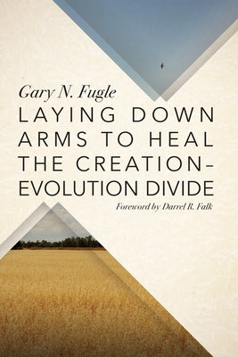 Laying Down Arms to Heal the Creation-Evolution Divide by Fugle, Gary N.