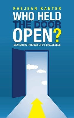 Who Held the Door Open?: Mentoring Through Life's Challenges by Kanter, Raejean