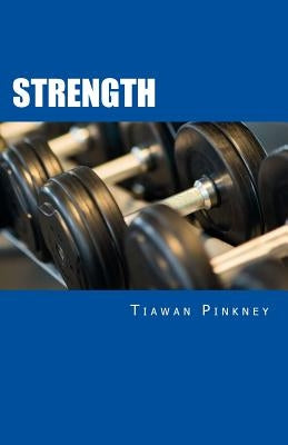 Strength: Over 200 Fitness Strategies and Weight Lifting Routines to Promote Weight Loss and Build Muscular Strong Bodies by Pinkney, Tiawan