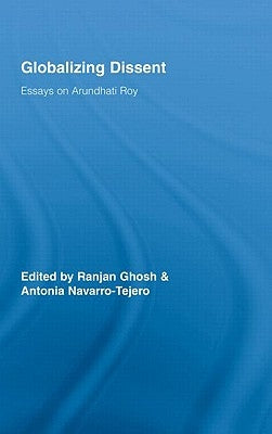Globalizing Dissent: Essays on Arundhati Roy by Ghosh, Ranjan