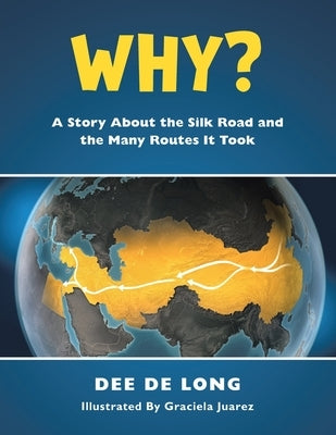 Why?: A Story About the Silk Road and the Many Routes It Took by de Long, Dee