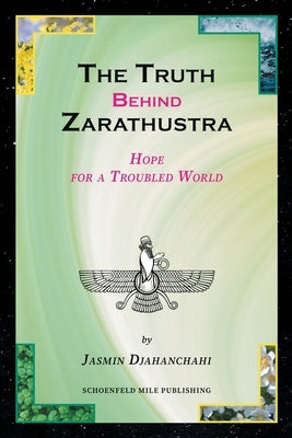 The Truth behind Zarathustra: Hope for a Troubled World by Djahanchahi, Jasmin