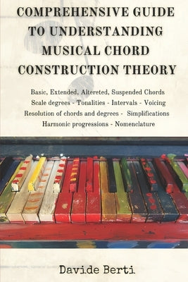 Comprehensive Guide to Understanding Musical Chord Construction Theory by Berti, Davide