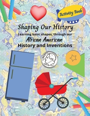 Shaping Our History Activity Book: Learning basic shapes through African American History and Inventions by George, Portia