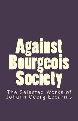 Against Bourgeois Society: The Selected Works of Johann Georg Eccarius by Eccarius, Johann Georg