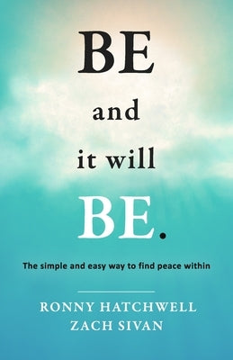 Be and It Will Be: The Simple and Easy Way to Find Peace Within by Hatchwell, Ronny