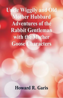 Uncle Wiggily and Old Mother Hubbard Adventures of the Rabbit Gentleman with the Mother Goose Characters by Garis, Howard R.