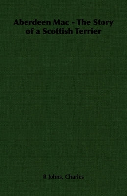Aberdeen Mac - The Story of a Scottish Terrier by Johns, Charles R.