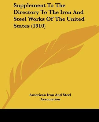 Supplement To The Directory To The Iron And Steel Works Of The United States (1910) by American Iron and Steel Association