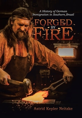 Forged by Fire: A History of German Immigration in Southern Brazil by Neitzke, Astrid Kepler