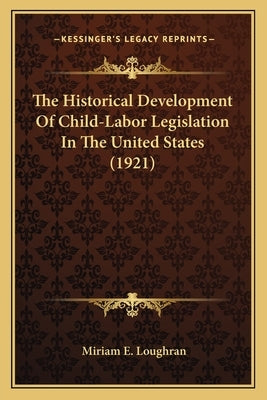 The Historical Development Of Child-Labor Legislation In The United States (1921) by Loughran, Miriam E.