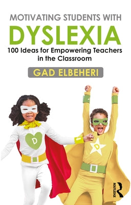 Motivating Students with Dyslexia: 100 Ideas for Empowering Teachers in the Classroom by Elbeheri, Gad