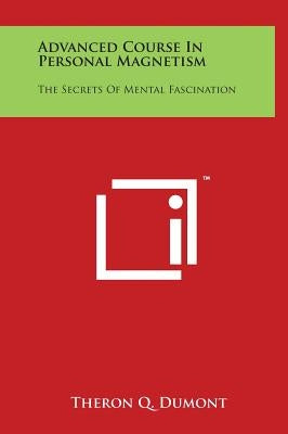 Advanced Course In Personal Magnetism: The Secrets Of Mental Fascination by Dumont, Theron Q.
