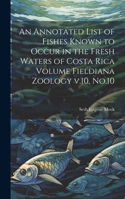 An Annotated List of Fishes Known to Occur in the Fresh Waters of Costa Rica Volume Fieldiana Zoology v.10, No.10 by Meek, Seth Eugene