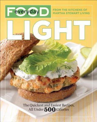 Everyday Food: Light: The Quickest and Easiest Recipes, All Under 500 Calories: A Cookbook by Martha Stewart Living Magazine