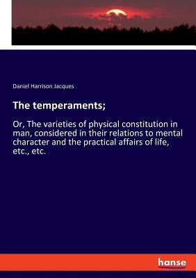 The temperaments;: Or, The varieties of physical constitution in man, considered in their relations to mental character and the practical affairs of l by Jacques, Daniel Harrison