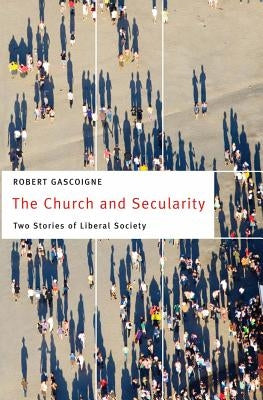 The Church and Secularity: Two Stories of Liberal Society by Gascoigne, Robert