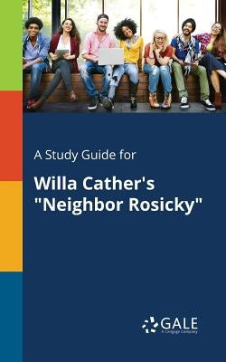A Study Guide for Willa Cather's "Neighbor Rosicky" by Gale, Cengage Learning
