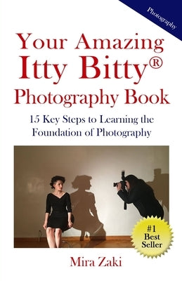 Your Amazing Itty Bitty(R) Photography Book: 15 Key Steps to Learning the Foundation of Photography by Zaki, Mira