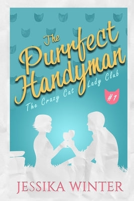 The Purrfect Handyman: A small town, slow-burn romance with plenty of sizzle, wine, and cats! by Winter, Jessika