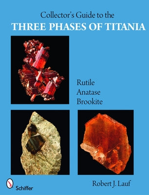 Collector's Guide to the Three Phases of Titania: Rutile, Anatase, and Brookite by Lauf, Robert J.