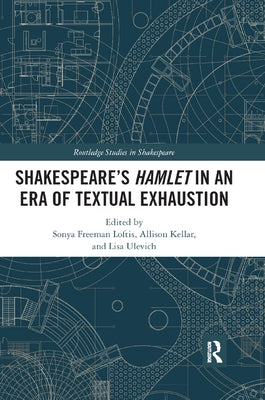 Shakespeare's Hamlet in an Era of Textual Exhaustion by Freeman Loftis, Sonya