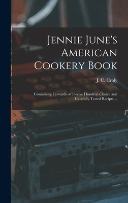 Jennie June's American Cookery Book: Containing Upwards of Twelve Hundred Choice and Carefully Tested Recipts ... by Croly, J. C. (Jane Cunningham) 1829-
