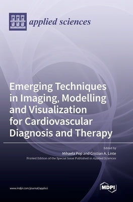Emerging Techniques in Imaging, Modelling and Visualization for Cardiovascular Diagnosis and Therapy by Pop, Mihaela