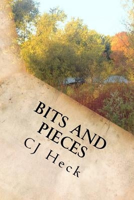 Bits and Pieces: Short Stories from a Writer's Soul by Heck, Cj