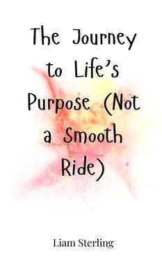 The Journey to Life's Purpose (Not a Smooth Ride) by Sterling, Liam