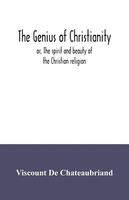 The genius of Christianity; or, The spirit and beauty of the Christian religion by De Chateaubriand, Viscount