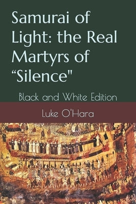 Samurai of Light: the Real Martyrs of Silence: Black and White Edition by O'Hara, Luke