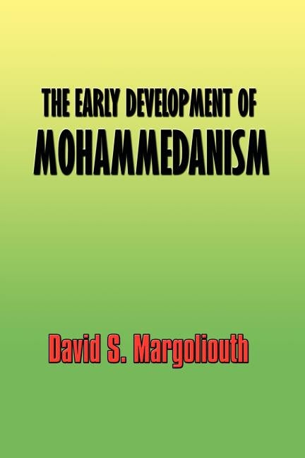 The Early Development of Mohammedanism by Margoliouth, David S.