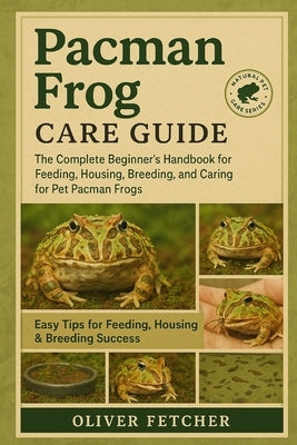 Pacman Frog Care Guide: The Complete Beginner's Handbook for Feeding, Housing, Breeding, and Caring for Pet Pacman Frogs by Fetcher, Oliver