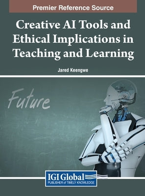 Creative AI Tools and Ethical Implications in Teaching and Learning by Keengwe, Jared
