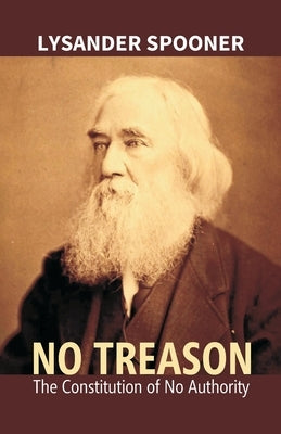 No Treason: The Constitution Of No Authority by Spooner, Lsyander