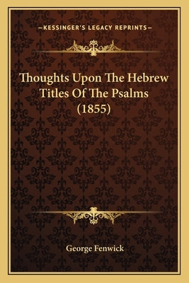 Thoughts Upon The Hebrew Titles Of The Psalms (1855) by Fenwick, George