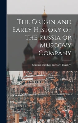 The Origin and Early History of the Russia or Muscovy Company by Hakluyt, Samuel Purchas Richard