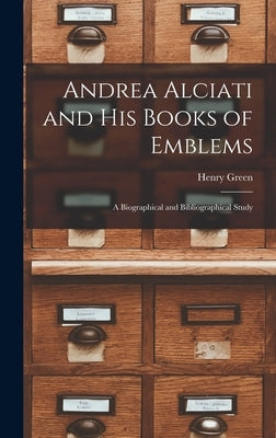 Andrea Alciati and His Books of Emblems: a Biographical and Bibliographical Study by Green, Henry 1801-1873